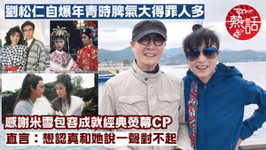 劉松仁米雪︱松哥自爆年青時脾氣大得罪人多　 感謝最佳拍檔米雪一直包容：想認真和她說一聲對不起