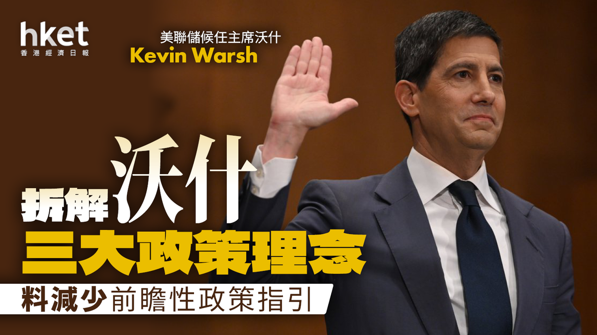 拆解沃什三大政策理念 後鮑威爾年代 料減少前瞻性政策指引