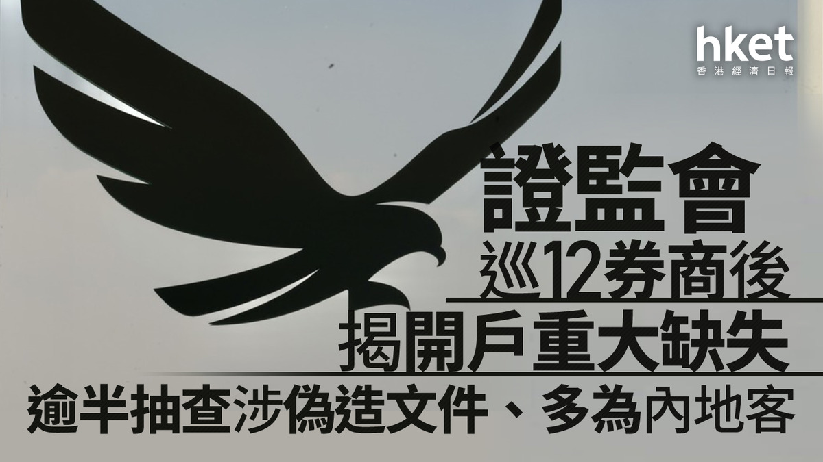 大阪造幣廠 預證券令狀 試驗分析勘定書 證監會巡12券商後揭開戶重大缺失！逾半抽查涉偽造文件多為內地客| hket