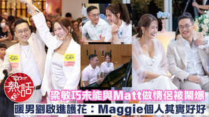 梁敏巧劉啟進︱「東張女神」梁敏巧未能與Matt做情侶被鬧爆　暖男劉啟進護花：Maggie個人其實好好