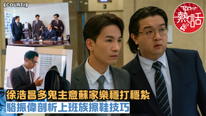 COURT!︱徐浩昌多鬼主意蘇家樂穩打穩紮　駱振偉演「擦鞋精英中嘅精英」剖析擦鞋技巧