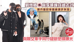 傳劉愷威新戀情｜劉愷威傳與李曉峰成過去式　與靚女牽手同行疑新戀情曝光　劉丹曾對李曉峰讚許有加