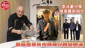 李家鼎近況｜李泳豪分享爸爸最新相片　鼎爺面頰長肉精神好轉變飽滿