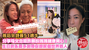 視后佘詩曼︱阿佘51歲生日分享母女合照　許願盼媽媽健康開心：希望以後嘅日子我可以成為你嘅依靠