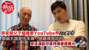 李家鼎李泳豪父子︱鼎爺父子檔進軍YouTube界　 李家鼎大讚豪仔夫婦照顧得好　李泳漢赴印度拜佛使費曝光