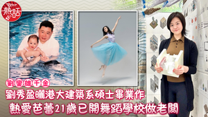 大劉千金｜劉秀盈曬港大建築系碩士畢業作　熱愛芭蕾21歲已開舞蹈學校做老闆
