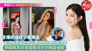 香港小姐2026｜港姐首輪面試大熱人馬　李澤欣撞樣女團偶像　斜槓族袁絲珩多才多藝　學霸韓其格做超聲波放射師