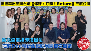 你好，打刧！Return︱劉德華出品舞台劇《你好，打刧！Return》三度公演　芯駖Dee哥新舊班底展開首次圍讀