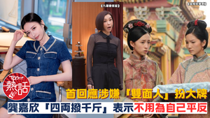 龔嘉欣︱首回應涉嫌「雙面人」扮大牌　龔嘉欣「四両撥千斤」表示不用為自己平反