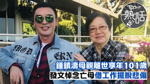 鍾鎮濤丁母憂︱鍾鎮濤母親離世享年101歲　 阿B發文悼念亡母借工作擺脫悲傷