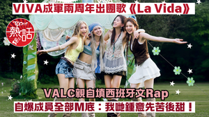 VIVA新歌︱成軍兩周年出團歌《La Vida》  VALC親填西班牙文Rap爆成員M底：我哋鍾意先