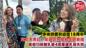 李樂詩抗癌︱李樂詩患癌切除雙乳曾4度重建乳房失敗　慶祝結婚18周年向丈夫表白：能與你共度餘生感幸福