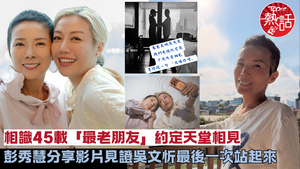 吳文忻病逝︱彭秀慧分享影片見證吳文忻最後一次站起來　相識45載「最老朋友」：下次天堂相見