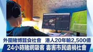 外圍賭博蠶食社會　港人20年輸2,500億　24小時賭網吸客　毒害市民遺禍社會