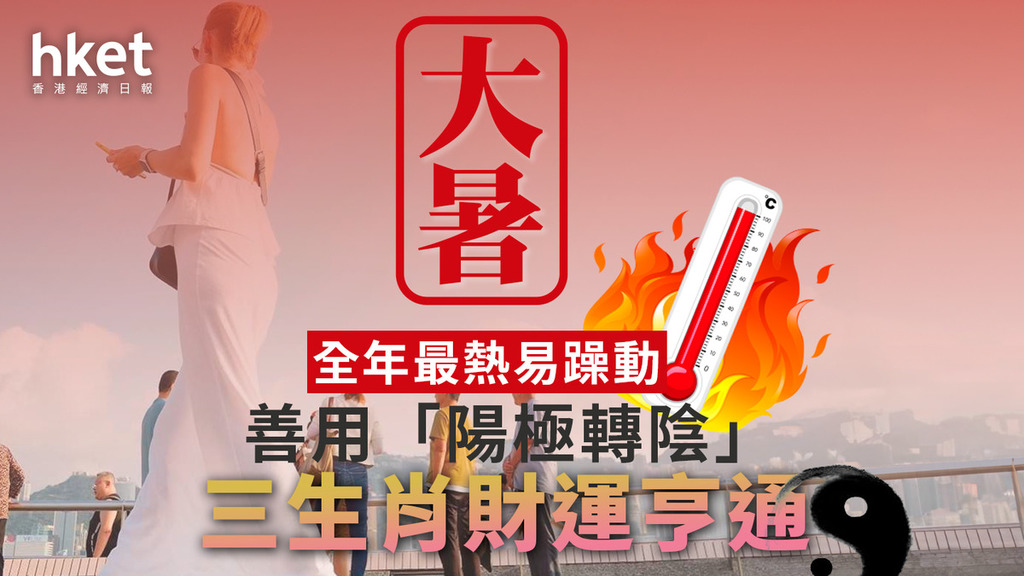 大暑2025｜全年最炎熱易躁動 善用「陽極轉陰」三生肖財運亨通（附防中暑食療及急救方法）