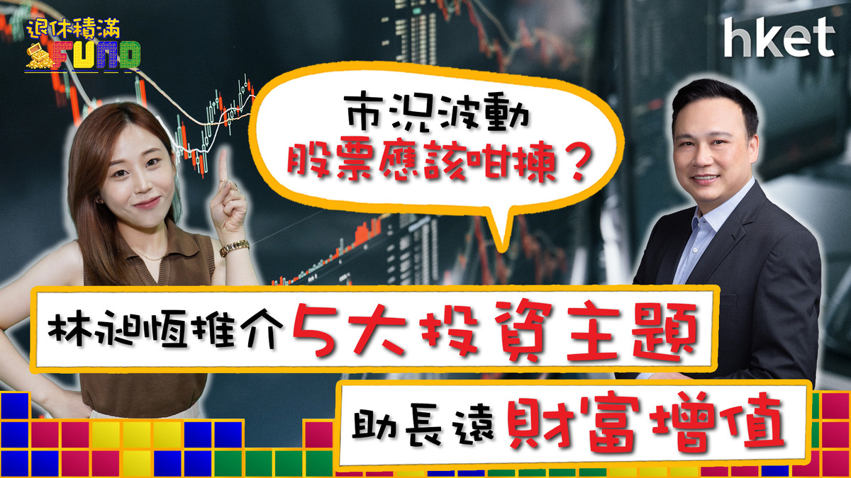 【退休積滿Fund】市況波動股票應該咁揀？林昶恆推介5大投資主題助長遠財富增值