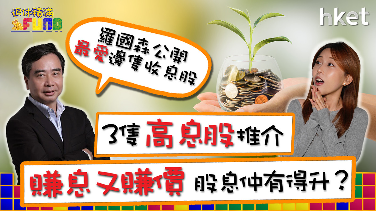 【退休積滿Fund】3隻高息股推介 賺息又賺價 股息仲有得升？羅國森公開最愛邊隻收息股