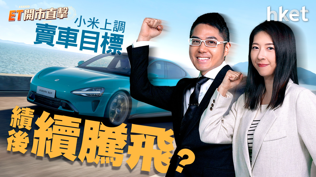 ET開市直擊｜小米上調賣車目標　績後續騰飛？中特估概念再起動？