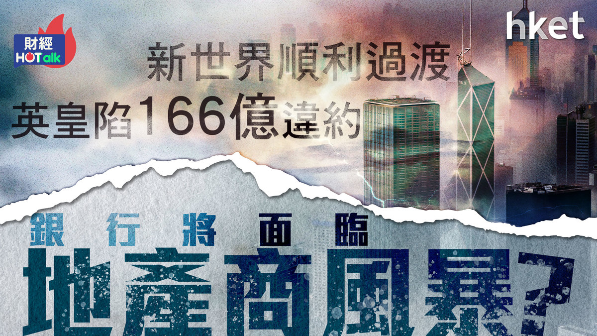 新世界順利過渡、英皇陷166億違約　銀行準備面臨地產商風暴？